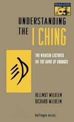 Understanding the I Ching: The Wilhelm Lectures on the Book of Changes