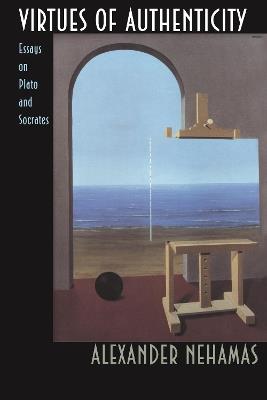 Virtues of Authenticity: Essays on Plato and Socrates - Alexander Nehamas - cover
