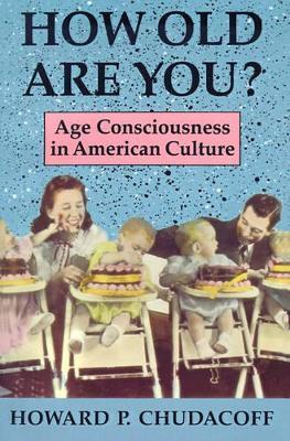 How Old Are You?: Age Consciousness in American Culture - Howard P. Chudacoff - cover