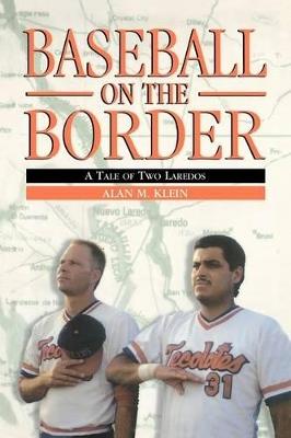 Baseball on the Border: A Tale of Two Laredos - Alan M. Klein - cover