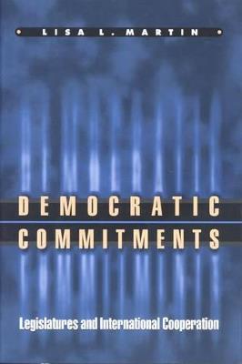 Democratic Commitments: Legislatures and International Cooperation - Lisa L. Martin - cover