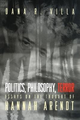 Politics, Philosophy, Terror: Essays on the Thought of Hannah Arendt - Dana Villa - cover