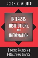 Interests, Institutions, and Information: Domestic Politics and International Relations