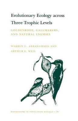 Evolutionary Ecology across Three Trophic Levels: Goldenrods, Gallmakers, and Natural Enemies (MPB-29) - Warren G. Abrahamson,Arthur E. Weis - cover
