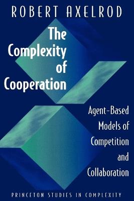 The Complexity of Cooperation: Agent-Based Models of Competition and Collaboration - Robert Axelrod - cover