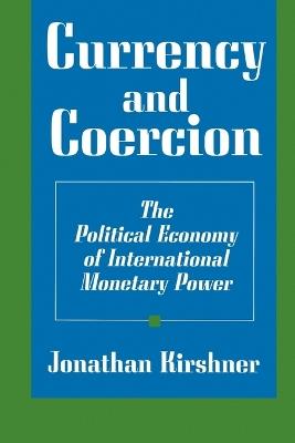 Currency and Coercion: The Political Economy of International Monetary Power - Jonathan Kirshner - cover