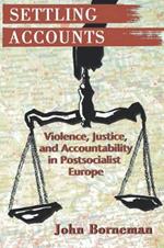 Settling Accounts: Violence, Justice, and Accountability in Postsocialist Europe