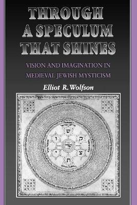 Through a Speculum That Shines: Vision and Imagination in Medieval Jewish Mysticism - Elliot R. Wolfson - cover