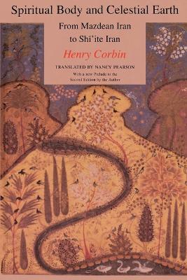 Spiritual Body and Celestial Earth: From Mazdean Iran to Shi'ite Iran - Henry Corbin - cover