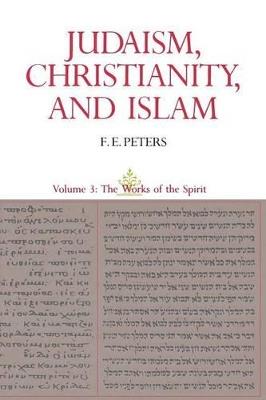 Judaism, Christianity, and Islam: The Classical Texts and Their Interpretation, Volume III: The Works of the Spirit - Francis Edward Peters - cover