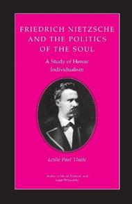Friedrich Nietzsche and the Politics of the Soul: A Study of Heroic Individualism