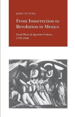 From Insurrection to Revolution in Mexico: Social Bases of Agrarian Violence, 1750-1940 - John Tutino - cover