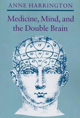 Medicine, Mind, and the Double Brain: A Study in Nineteenth-Century Thought - Anne Harrington - cover
