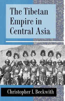 The Tibetan Empire in Central Asia: A History of the Struggle for Great Power among Tibetans, Turks, Arabs, and Chinese during the Early Middle Ages - Christopher I. Beckwith - cover