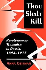 Thou Shalt Kill: Revolutionary Terrorism in Russia, 1894-1917