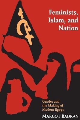 Feminists, Islam, and Nation: Gender and the Making of Modern Egypt - Margot Badran - cover