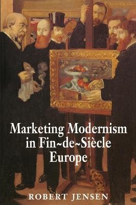 Marketing Modernism in Fin-de-Siecle Europe - Robert Jensen - cover