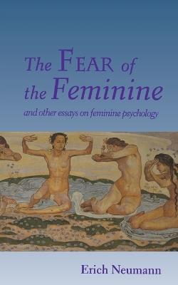 The Fear of the Feminine: And Other Essays on Feminine Psychology - Erich Neumann - cover