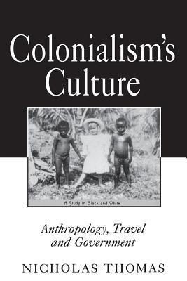 Colonialism's Culture: Anthropology, Travel, and Government - Nicholas Thomas - cover