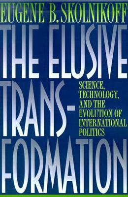 The Elusive Transformation: Science, Technology, and the Evolution of International Politics - Eugene B. Skolnikoff - cover