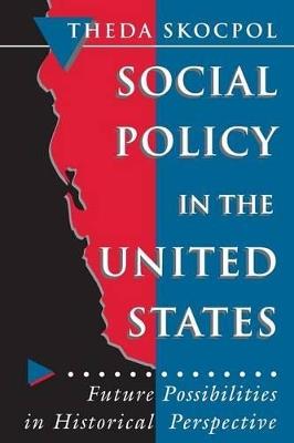 Social Policy in the United States: Future Possibilities in Historical Perspective - Theda Skocpol - cover