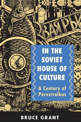 In the Soviet House of Culture: A Century of Perestroikas - Bruce Grant - cover