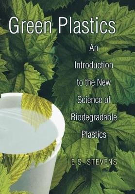 Green Plastics: An Introduction to the New Science of Biodegradable Plastics - E. S. Stevens - cover
