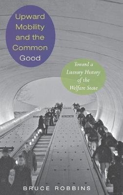Upward Mobility and the Common Good: Toward a Literary History of the Welfare State - Bruce Robbins - cover