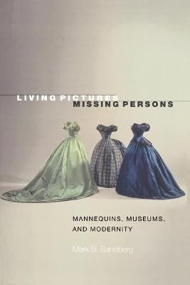 Living Pictures, Missing Persons: Mannequins, Museums, and Modernity - Mark B. Sandberg - cover