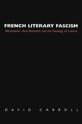 French Literary Fascism: Nationalism, Anti-Semitism, and the Ideology of Culture - David Carroll - cover
