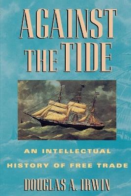 Against the Tide: An Intellectual History of Free Trade - Douglas A. Irwin - cover