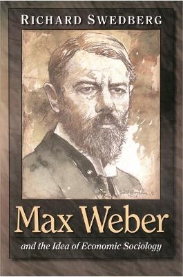 Max Weber and the Idea of Economic Sociology - Richard Swedberg - cover