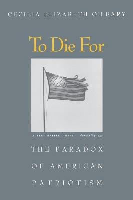 To Die For: The Paradox of American Patriotism - Cecilia Elizabeth O'Leary - cover