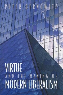 Virtue and the Making of Modern Liberalism - Peter Berkowitz - cover