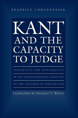 Kant and the Capacity to Judge: Sensibility and Discursivity in the Transcendental Analytic of the Critique of Pure Reason - Beatrice Longuenesse - cover