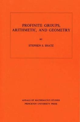 Profinite Groups, Arithmetic, and Geometry. (AM-67), Volume 67 - Stephen S. Shatz - cover