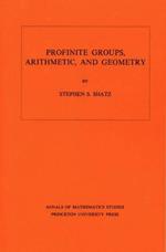 Profinite Groups, Arithmetic, and Geometry. (AM-67), Volume 67