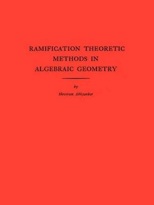 Ramification Theoretic Methods in Algebraic Geometry (AM-43), Volume 43 - Shreeram Shankar Abhyankar - cover