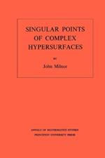 Singular Points of Complex Hypersurfaces (AM-61), Volume 61