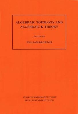 Algebraic Topology and Algebraic K-Theory (AM-113), Volume 113: Proceedings of a Symposium in Honor of John C. Moore. (AM-113) - cover