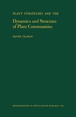 Plant Strategies and the Dynamics and Structure of Plant Communities. (MPB-26), Volume 26 - David Tilman - cover