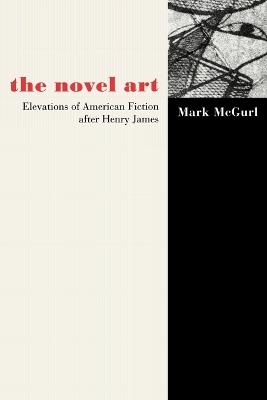The Novel Art: Elevations of American Fiction after Henry James - Mark McGurl - cover