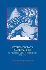 Working-Class Americanism: The Politics of Labor in a Textile City, 1914-1960