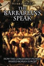 The Barbarians Speak: How the Conquered Peoples Shaped Roman Europe
