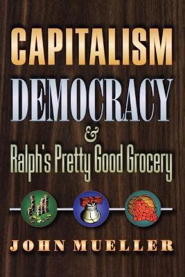 Capitalism, Democracy, and Ralph's Pretty Good Grocery - John Mueller - cover