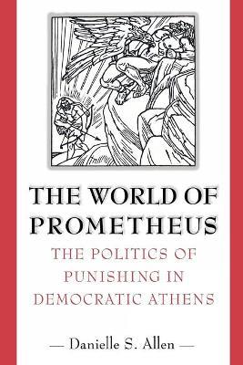 The World of Prometheus: The Politics of Punishing in Democratic Athens - Danielle S. Allen - cover