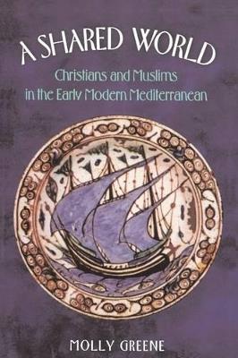 A Shared World: Christians and Muslims in the Early Modern Mediterranean - Molly Greene - cover