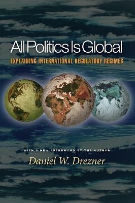 All Politics Is Global: Explaining International Regulatory Regimes - Daniel W. Drezner - cover