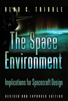 The Space Environment: Implications for Spacecraft Design - Revised and Expanded Edition - Alan C. Tribble - cover