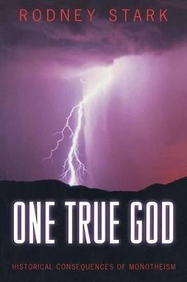 One True God: Historical Consequences of Monotheism - Rodney Stark - cover